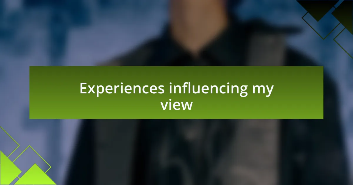 Experiences influencing my view